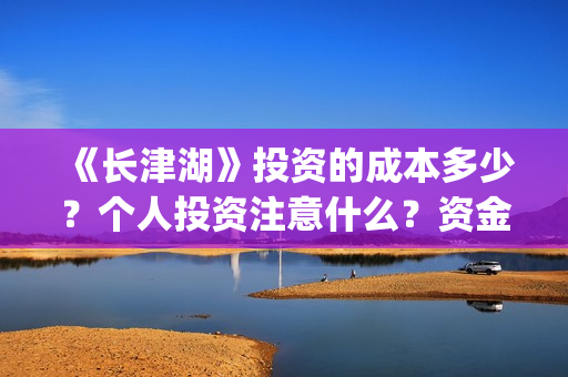 《长津湖》投资的成本多少？个人投资注意什么？资金有保障吗？ (长津湖投资成本13亿)