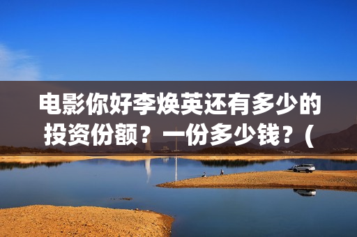 电影你好李焕英还有多少的投资份额?一份多少钱?(贾玲电影你好李焕英) 电影你好李焕英还有多少的投资份额?一份多少钱?(贾玲电影你好李焕英)