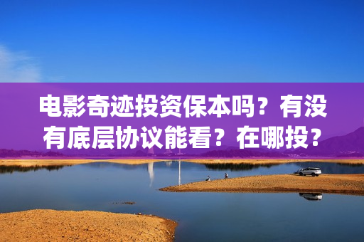 电影奇迹投资保本吗？有没有底层协议能看？在哪投？(有部电影叫什么奇迹)