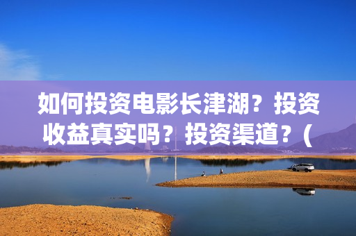 如何投资电影长津湖？投资收益真实吗？投资渠道？(怎么投资电影收益)