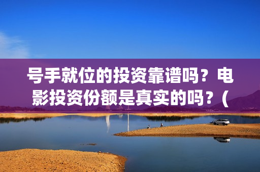 号手就位的投资靠谱吗？电影投资份额是真实的吗？(号手就位讲的是什么)