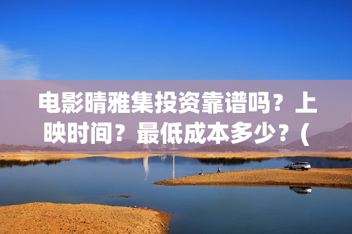 电影晴雅集投资靠谱吗?上映时间?最低成本多少?(电影晴雅集投资成本) 电影晴雅集投资靠谱吗?上映时间?最低成本多少?(电影晴雅集投资成本)