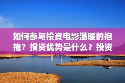 如何参与投资电影温暖的抱抱？投资优势是什么？投资亮点是什么？(怎么参与投资)