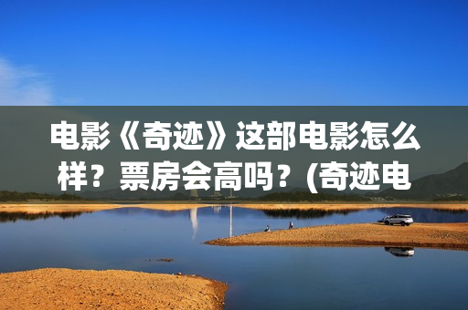 电影《奇迹》这部电影怎么样？票房会高吗？(奇迹电影简介)