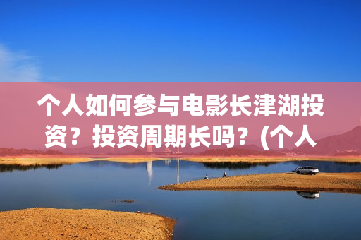 个人如何参与电影长津湖投资？投资周期长吗？(个人如何参与电商运营)