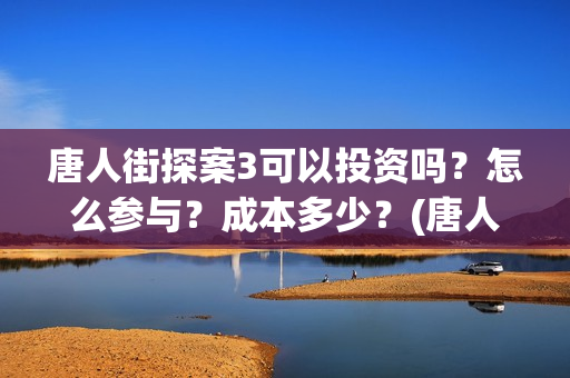 唐人街探案3可以投资吗？怎么参与？成本多少？(唐人街探案可怕的笑容)
