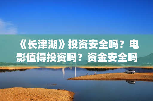 《长津湖》投资安全吗？电影值得投资吗？资金安全吗？(长津湖投资方及投资比例)
