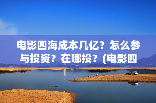 电影四海成本几亿？怎么参与投资？在哪投？(电影四海投资方)