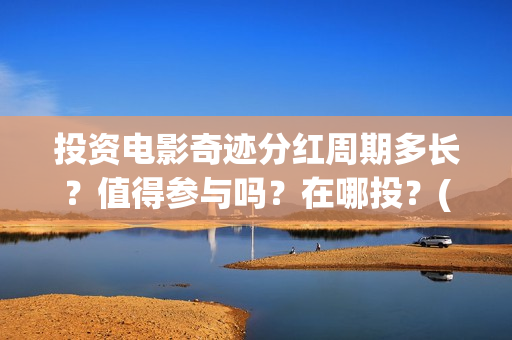 投资电影奇迹分红周期多长？值得参与吗？在哪投？(奇迹 电影豆瓣)