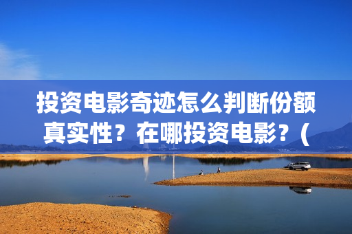 投资电影奇迹怎么判断份额真实性？在哪投资电影？(奇迹这部电影是什么)