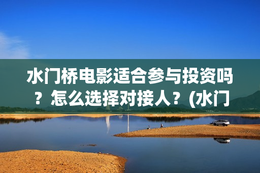 水门桥电影适合参与投资吗？怎么选择对接人？(水门桥上映)