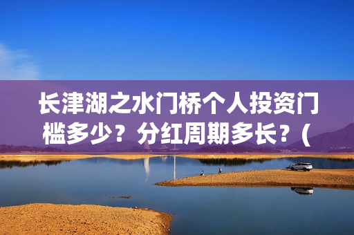 长津湖之水门桥个人投资门槛多少？分红周期多长？(长津湖之水门桥票房)