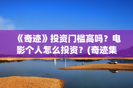 《奇迹》投资门槛高吗？电影个人怎么投资？(奇迹集团)