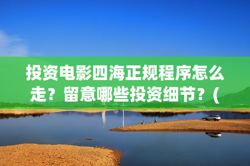 投资电影四海正规程序怎么走？留意哪些投资细节？(四海电影简介)