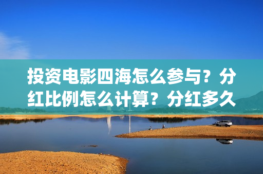 投资电影四海怎么参与？分红比例怎么计算？分红多久到账？(四海电影简介)