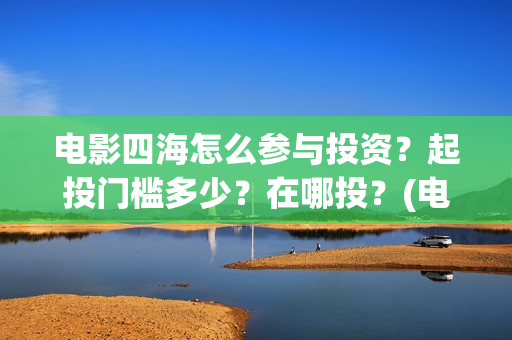电影四海怎么参与投资？起投门槛多少？在哪投？(电影四海剧情介绍)