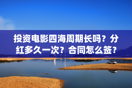 投资电影四海周期长吗？分红多久一次？合同怎么签？(四海电影预估票房)