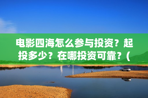 电影四海怎么参与投资？起投多少？在哪投资可靠？(电影四海预告片)