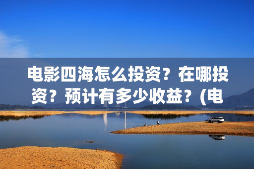 电影四海怎么投资？在哪投资？预计有多少收益？(电影四海怎么投资)
