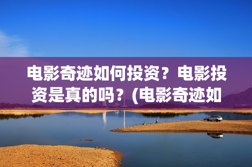 电影奇迹如何投资？电影投资是真的吗？(电影奇迹如何投屏观看)