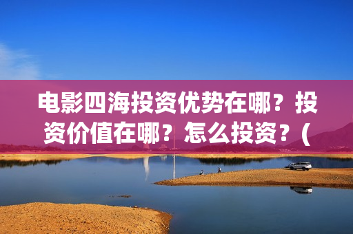 电影四海投资优势在哪？投资价值在哪？怎么投资？(电影四海背后上市公司)