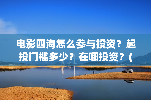 电影四海怎么参与投资？起投门槛多少？在哪投资？(电影四海拍摄)