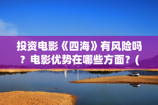投资电影《四海》有风险吗？电影优势在哪些方面？(电影四海成本多少)