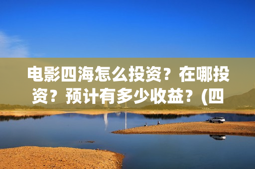 电影四海怎么投资？在哪投资？预计有多少收益？(四海电影在哪拍的)