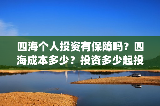 四海个人投资有保障吗?四海成本多少?投资多少起投?(四海众投理财口碑怎样) 四海个人投资有保障吗?四海成本多少?投资多少起投?(四海众投理财口碑怎样)