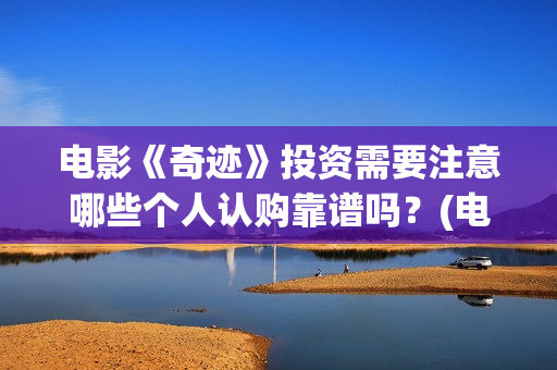 电影《奇迹》投资需要注意哪些个人认购靠谱吗？(电影奇迹1991)