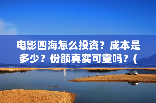 电影四海怎么投资？成本是多少？份额真实可靠吗？(四海电影在哪拍的)