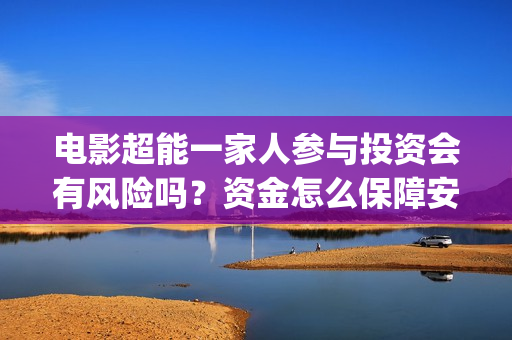 电影超能一家人参与投资会有风险吗？资金怎么保障安全？投资成本多少(电影超能一家人沈腾免费观看抢先版)