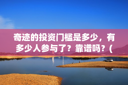 奇迹的投资门槛是多少，有多少人参与了？靠谱吗？(奇迹能挣钱吗怎样才能挣钱)
