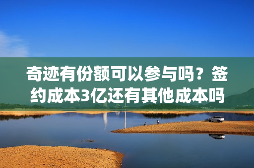 奇迹有份额可以参与吗？签约成本3亿还有其他成本吗？(奇迹积分怎么获得)