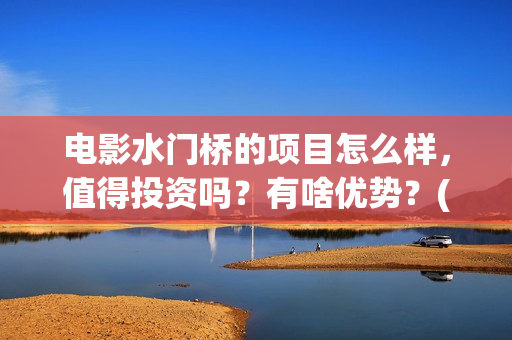 电影水门桥的项目怎么样，值得投资吗？有啥优势？(水门桥电影简介)