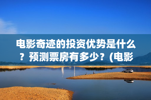 电影奇迹的投资优势是什么？预测票房有多少？(电影奇迹是什么题材)