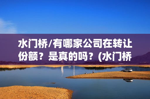 水门桥/有哪家公司在转让份额？是真的吗？(水门桥面馆怎么样)
