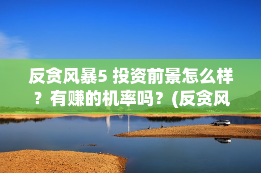 反贪风暴5 投资前景怎么样？有赚的机率吗？(反贪风暴5hd)