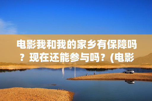 电影我和我的家乡有保障吗？现在还能参与吗？(电影我和我的家乡天上掉下个ufo主要内容)