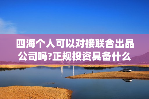 四海个人可以对接联合出品公司吗?正规投资具备什么条件？(四海对什么)