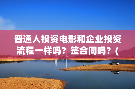 普通人投资电影和企业投资流程一样吗？签合同吗？(普通人投资电影赚钱吗)