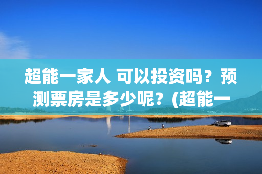 超能一家人 可以投资吗？预测票房是多少呢？(超能一家人 可爱头像)