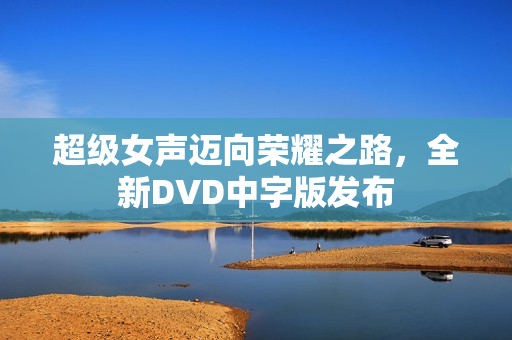 超级女声迈向荣耀之路，全新DVD中字版发布