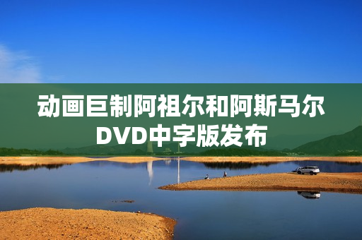 动画巨制阿祖尔和阿斯马尔DVD中字版发布
