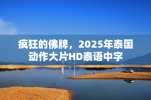 疯狂的佛牌，2025年泰国动作大片HD泰语中字