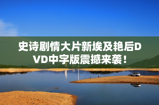 史诗剧情大片新埃及艳后DVD中字版震撼来袭！