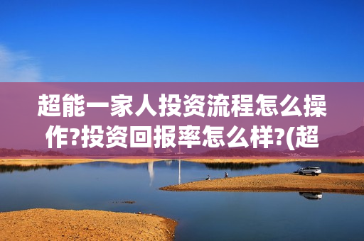 超能一家人投资流程怎么操作?投资回报率怎么样?(超能一家人多少起投)