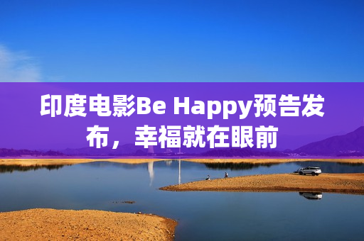 印度电影Be Happy预告发布，幸福就在眼前