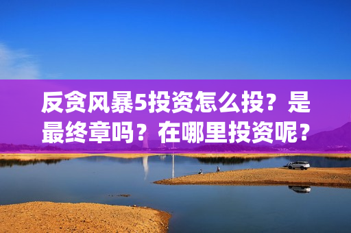 反贪风暴5投资怎么投？是最终章吗？在哪里投资呢？门槛多少？(反贪风暴5投资方)