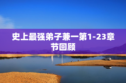 史上最强弟子兼一第1-23章节回顾